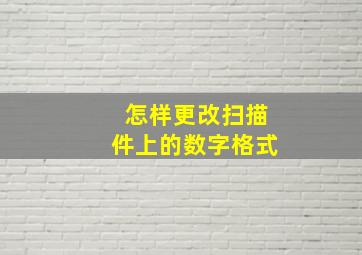 怎样更改扫描件上的数字格式