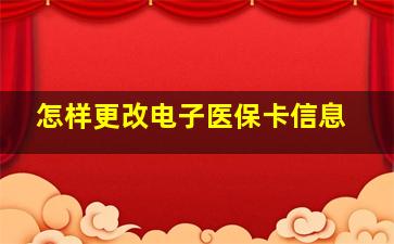 怎样更改电子医保卡信息