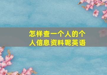 怎样查一个人的个人信息资料呢英语