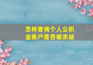 怎样查询个人公积金账户是否被冻结