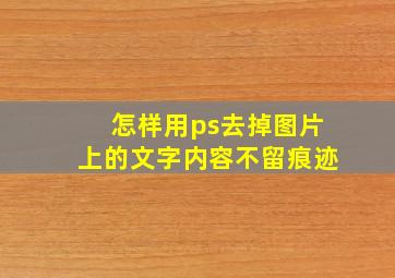 怎样用ps去掉图片上的文字内容不留痕迹