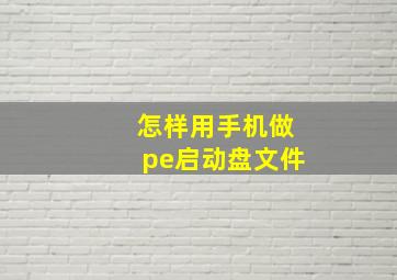 怎样用手机做pe启动盘文件