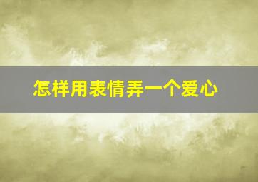 怎样用表情弄一个爱心