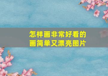 怎样画非常好看的画简单又漂亮图片