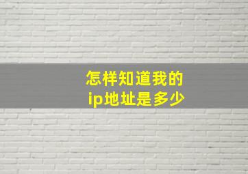 怎样知道我的ip地址是多少