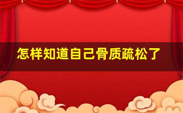 怎样知道自己骨质疏松了