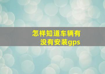 怎样知道车辆有没有安装gps