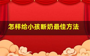 怎样给小孩断奶最佳方法