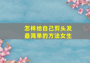 怎样给自己剪头发最简单的方法女生