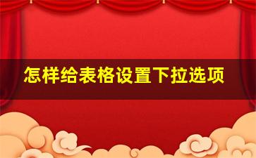 怎样给表格设置下拉选项