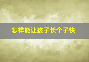 怎样能让孩子长个子快