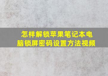 怎样解锁苹果笔记本电脑锁屏密码设置方法视频