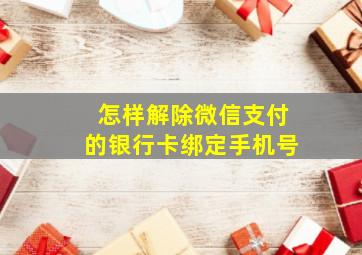 怎样解除微信支付的银行卡绑定手机号