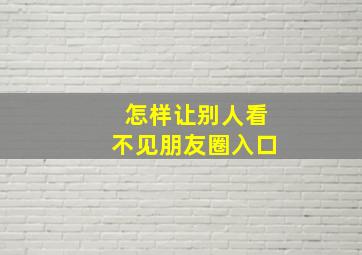 怎样让别人看不见朋友圈入口