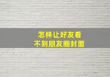 怎样让好友看不到朋友圈封面