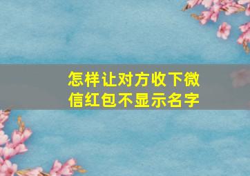 怎样让对方收下微信红包不显示名字