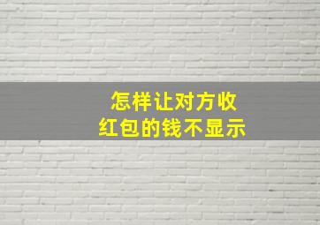 怎样让对方收红包的钱不显示