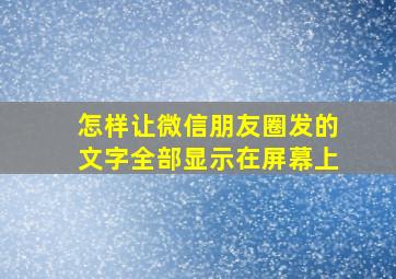 怎样让微信朋友圈发的文字全部显示在屏幕上