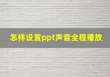 怎样设置ppt声音全程播放