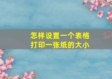 怎样设置一个表格打印一张纸的大小