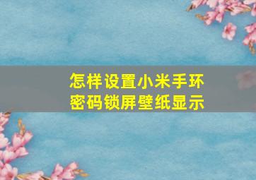 怎样设置小米手环密码锁屏壁纸显示