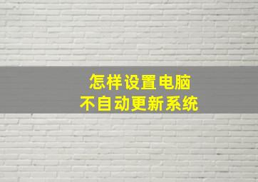 怎样设置电脑不自动更新系统