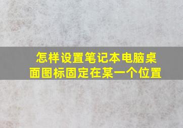 怎样设置笔记本电脑桌面图标固定在某一个位置