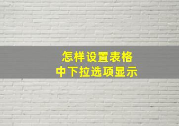 怎样设置表格中下拉选项显示