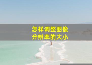 怎样调整图像分辨率的大小