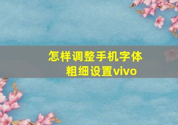 怎样调整手机字体粗细设置vivo