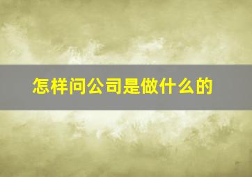 怎样问公司是做什么的