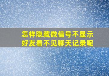 怎样隐藏微信号不显示好友看不见聊天记录呢