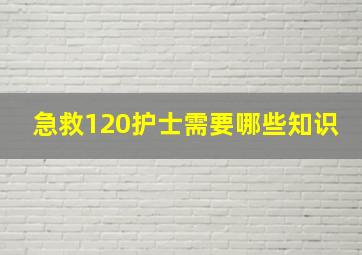 急救120护士需要哪些知识