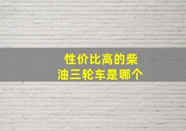 性价比高的柴油三轮车是哪个