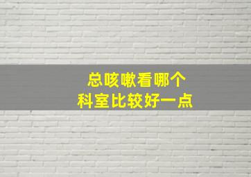 总咳嗽看哪个科室比较好一点