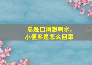 总是口渴想喝水,小便多是怎么回事