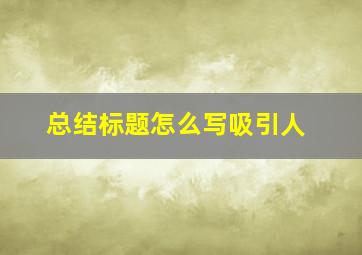 总结标题怎么写吸引人