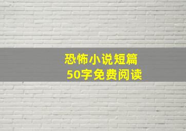 恐怖小说短篇50字免费阅读