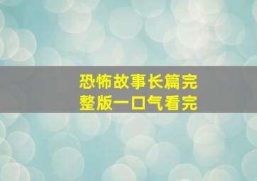 恐怖故事长篇完整版一口气看完