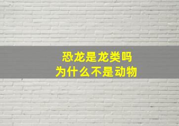 恐龙是龙类吗为什么不是动物