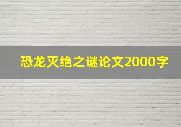 恐龙灭绝之谜论文2000字