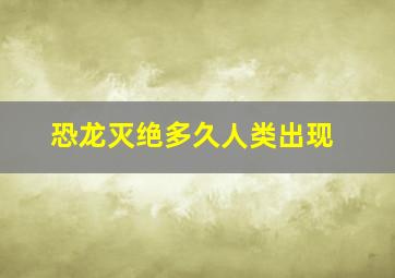 恐龙灭绝多久人类出现