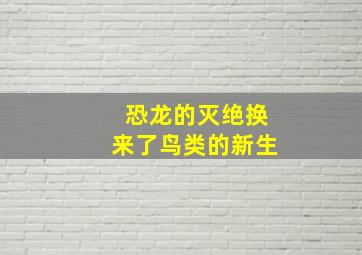 恐龙的灭绝换来了鸟类的新生