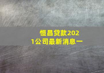 恒昌贷款2021公司最新消息一