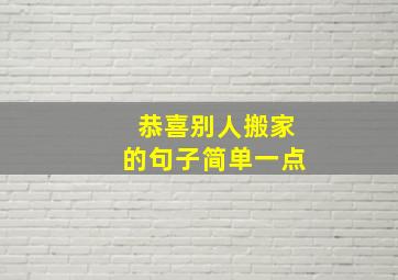 恭喜别人搬家的句子简单一点