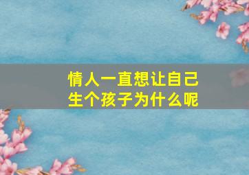 情人一直想让自己生个孩子为什么呢