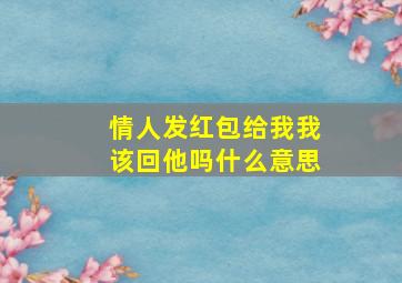 情人发红包给我我该回他吗什么意思