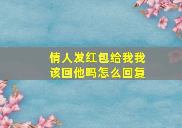 情人发红包给我我该回他吗怎么回复