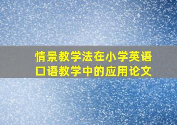 情景教学法在小学英语口语教学中的应用论文