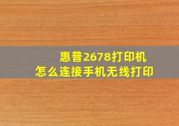 惠普2678打印机怎么连接手机无线打印